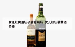 女儿红黄酒坛子装能喝吗  女儿红坛装黄酒价格