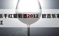 欧百乐干红葡萄酒2012  欧百乐家族特藏干红