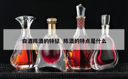 白酒陈酒的特征  陈酒的特点是什么