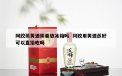 阿胶蒸黄酒需要放冰箱吗  阿胶用黄酒蒸好可以直接吃吗