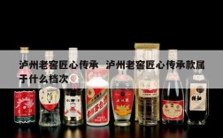 泸州老窖匠心传承  泸州老窖匠心传承款属于什么档次