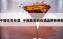 中国名贵白酒  中国最贵的白酒品牌有哪些