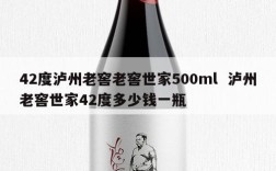 42度泸州老窖老窖世家500ml  泸州老窖世家42度多少钱一瓶