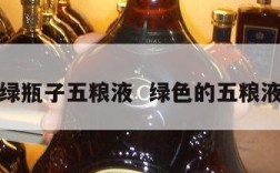 绿瓶子五粮液  绿色的五粮液