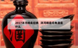 2017洋河绵柔经典  洋河绵柔经典酒是什么