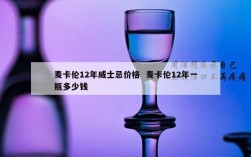麦卡伦12年威士忌价格  麦卡伦12年一瓶多少钱