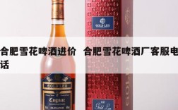 合肥雪花啤酒进价  合肥雪花啤酒厂客服电话