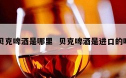 贝克啤酒是哪里  贝克啤酒是进口的吗