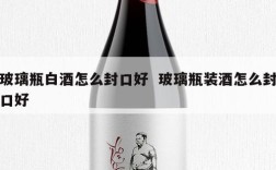 玻璃瓶白酒怎么封口好  玻璃瓶装酒怎么封口好