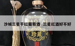 沙城三星干红葡萄酒  三星红酒好不好