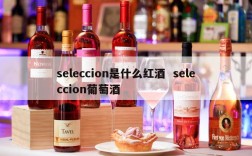 seleccion是什么红酒  seleccion葡萄酒