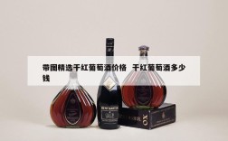带图精选干红葡萄酒价格  干红葡萄酒多少钱