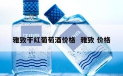 雅致干红葡萄酒价格  雅致 价格
