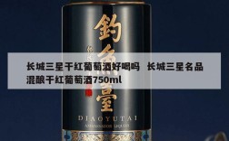长城三星干红葡萄酒好喝吗  长城三星名品混酿干红葡萄酒750ml