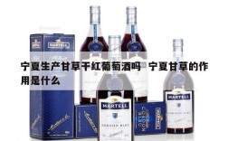 宁夏生产甘草干红葡萄酒吗  宁夏甘草的作用是什么