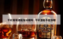 干红葡萄酒能加冰糖吗  干红酒能不能加糖