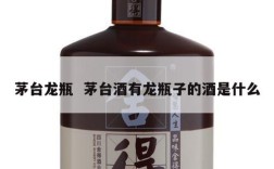 茅台龙瓶  茅台酒有龙瓶子的酒是什么