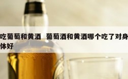 吃葡萄和黄酒  葡萄酒和黄酒哪个吃了对身体好