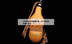 95年老古井贡酒多少钱  1995年的古井酒什么价
