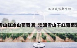 雪山红冰山葡萄酒  澳洲雪山干红葡萄酒