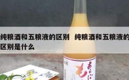 纯粮酒和五粮液的区别  纯粮酒和五粮液的区别是什么