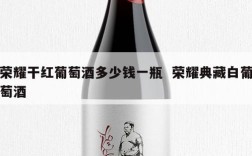 荣耀干红葡萄酒多少钱一瓶  荣耀典藏白葡萄酒