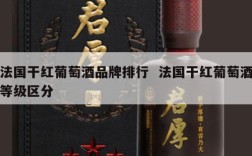 法国干红葡萄酒品牌排行  法国干红葡萄酒等级区分