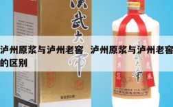 泸州原浆与泸州老窖  泸州原浆与泸州老窖的区别