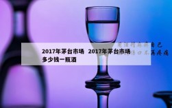 2017年茅台市场  2017年茅台市场多少钱一瓶酒