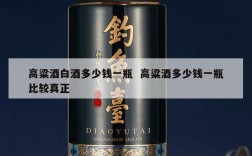 高粱酒白酒多少钱一瓶  高粱酒多少钱一瓶比较真正