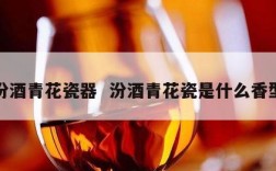 汾酒青花瓷器  汾酒青花瓷是什么香型