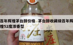 百年辉煌茅台醇价格  茅台醇收藏级百年辉煌52度浓香型