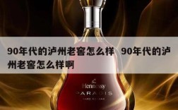 90年代的泸州老窖怎么样  90年代的泸州老窖怎么样啊