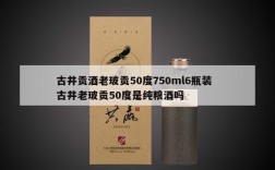 古井贡酒老玻贡50度750ml6瓶装  古井老玻贡50度是纯粮酒吗