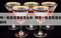 喝一瓶葡萄酒会怎么样  喝完一瓶葡萄酒会醉吗