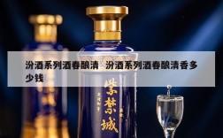 汾酒系列酒春酿清  汾酒系列酒春酿清香多少钱
