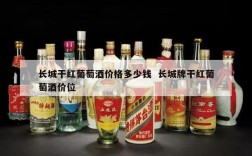 长城干红葡萄酒价格多少钱  长城牌干红葡萄酒价位