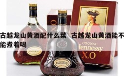 古越龙山黄酒配什么菜  古越龙山黄酒能不能煮着喝