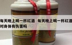 每天晚上喝一杯红酒  每天晚上喝一杯红酒对身体有伤害吗