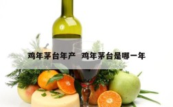 鸡年茅台年产  鸡年茅台是哪一年