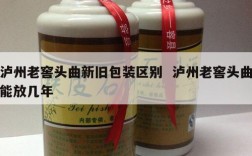 泸州老窖头曲新旧包装区别  泸州老窖头曲能放几年