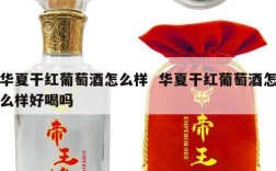 华夏干红葡萄酒怎么样  华夏干红葡萄酒怎么样好喝吗