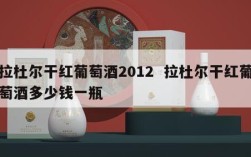 拉杜尔干红葡萄酒2012  拉杜尔干红葡萄酒多少钱一瓶