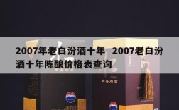 2007年老白汾酒十年  2007老白汾酒十年陈酿价格表查询