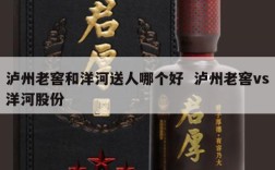 泸州老窖和洋河送人哪个好  泸州老窖vs洋河股份