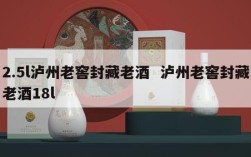 2.5l泸州老窖封藏老酒  泸州老窖封藏老酒18l