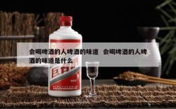 会喝啤酒的人啤酒的味道  会喝啤酒的人啤酒的味道是什么
