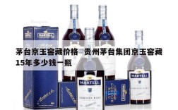 茅台京玉窖藏价格  贵州茅台集团京玉窖藏15年多少钱一瓶