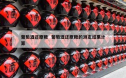 葡萄酒还原糖  葡萄酒还原糖的测定结果计算