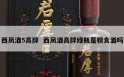 西凤酒5高脖  西凤酒高脖绿瓶是粮食酒吗